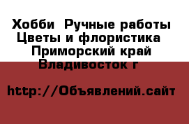 Хобби. Ручные работы Цветы и флористика. Приморский край,Владивосток г.